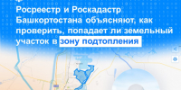 Росреестр и Роскадастр Башкортостана объясняют, как проверить, попадает ли земельный участок в зону подтопления - Администрация г. Кумертау